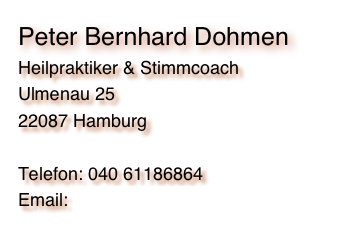 &#10;Peter Dohmen&#10;Heilpraktiker &#10;Ulmenau 25&#10;22087 Hamburg&#10;&#10;Telefon: 040 225346&#10;Email: praxis(at)peter-dohmen.de&#10;